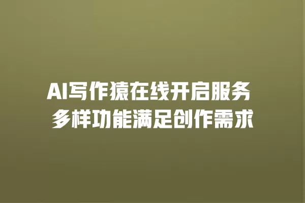AI 写作猿在线开启服务 多样功能满足创作需求 一