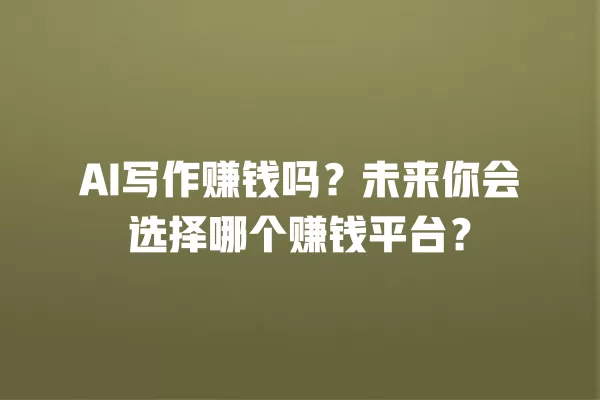 AI 写作赚钱吗?未来你会选择哪个赚钱平台?一