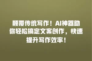 颠覆传统写作！AI神器助你轻松搞定文案创作，快速提升写作效率！