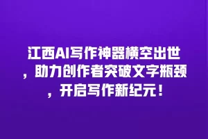 江西AI写作神器横空出世，助力创作者突破文字瓶颈，开启写作新纪元！