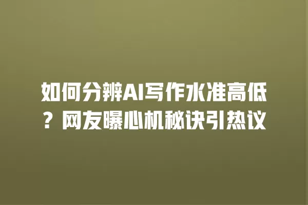 如何分辨 AI 写作水准高低?网友曝心机秘诀引热议 一