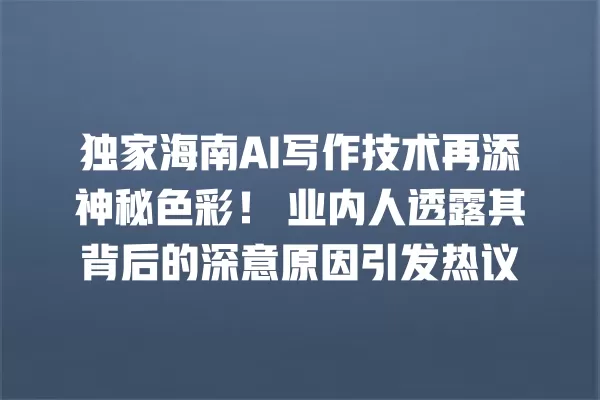 独家海南 AI 写作技术再添神秘色彩!业内人透露其背后的深意原因引发热议 一