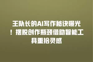 王队长的AI写作秘诀曝光！摆脱创作瓶颈借助智能工具重拾灵感