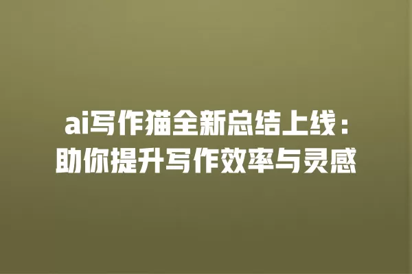 ai 写作猫全新总结上线:助你提升写作效率与灵感 一