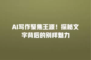 AI写作聚焦王源！探秘文字背后的别样魅力
