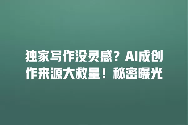 独家写作没灵感?AI 成创作来源大救星!秘密曝光 一