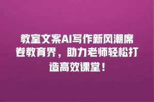 教室文案AI写作新风潮席卷教育界，助力老师轻松打造高效课堂！