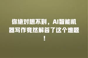 你绝对想不到，AI智能机器写作竟然解答了这个难题！