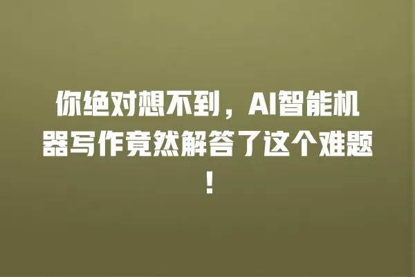 你绝对想不到，AI 智能机器写作竟然解答了这个难题！一