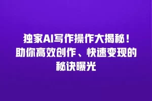 独家AI写作操作大揭秘！助你高效创作、快速变现的秘诀曝光