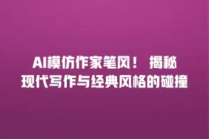 AI模仿作家笔风！ 揭秘现代写作与经典风格的碰撞