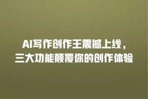 AI写作创作王震撼上线，三大功能颠覆你的创作体验