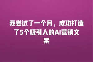 我尝试了一个月，成功打造了5个吸引人的AI营销文案