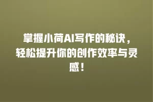 掌握小荷AI写作的秘诀，轻松提升你的创作效率与灵感！
