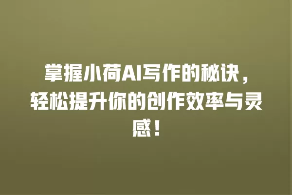 掌握小荷 AI 写作的秘诀,轻松提升你的创作效率与灵感!一