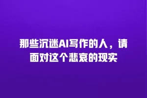 那些沉迷AI写作的人，请面对这个悲哀的现实