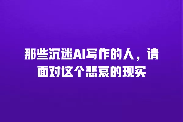 那些沉迷 AI 写作的人,请面对这个悲哀的现实 一