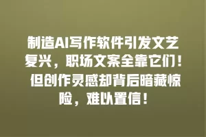 制造AI写作软件引发文艺复兴，职场文案全靠它们！ 但创作灵感却背后暗藏惊险，难以置信！