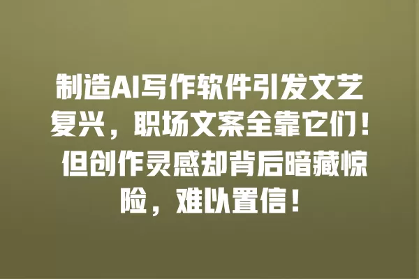 制造 AI 写作软件引发文艺复兴,职场文案全靠它们!但创作灵感却背后暗藏惊险,难以置信!一