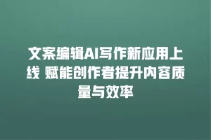 文案编辑AI写作新应用上线 赋能创作者提升内容质量与效率