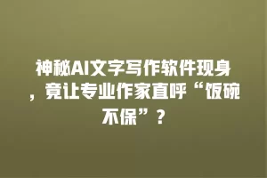 神秘AI文字写作软件现身，竟让专业作家直呼“饭碗不保”？