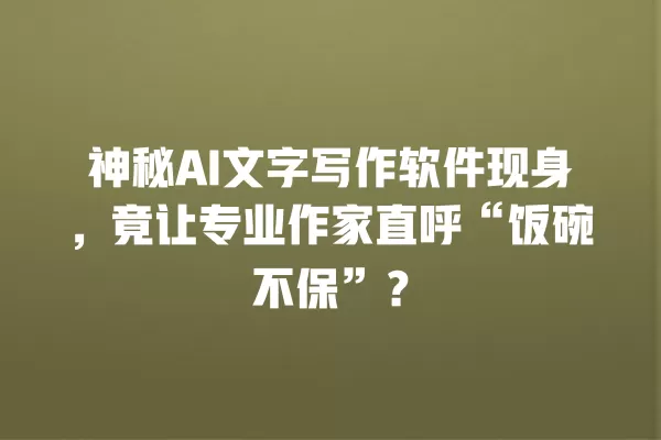 神秘 AI 文字写作软件现身,竟让专业作家直呼“饭碗不保”?一