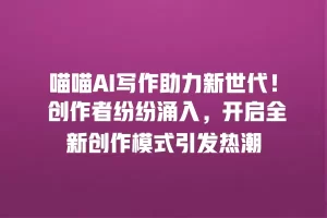 喵喵AI写作助力新世代！ 创作者纷纷涌入，开启全新创作模式引发热潮