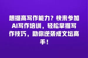想提高写作能力？快来参加AI写作培训，轻松掌握写作技巧，助你逆袭成文坛高手！