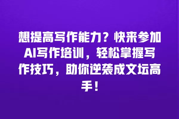 想提高写作能力？快来参加 AI 写作培训，轻松掌握写作技巧，助你逆袭成文坛高手！一