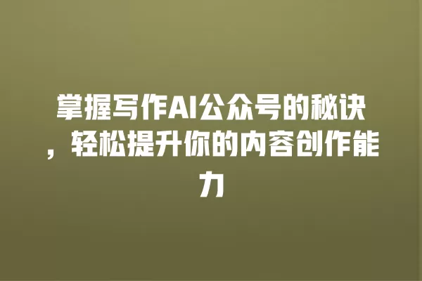 掌握写作 AI 公众号的秘诀,轻松提升你的内容创作能力 一
