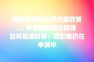 国自然写作AI揭示新政策… 专家称创新资助项目将加速科研：恐影响仍在申请中
