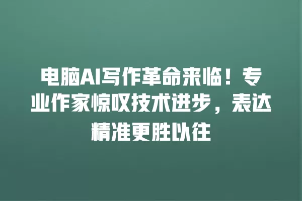 电脑 AI 写作革命来临!专业作家惊叹技术进步,表达精准更胜以往 一