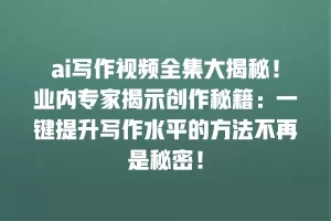 ai写作视频全集大揭秘！业内专家揭示创作秘籍：一键提升写作水平的方法不再是秘密！