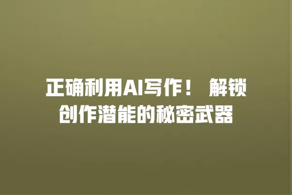 正确利用 AI 写作!解锁创作潜能的秘密武器 一