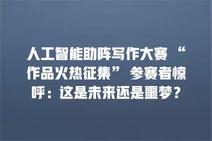 人工智能助阵写作大赛 “作品火热征集” 参赛者惊呼：这是未来还是噩梦？