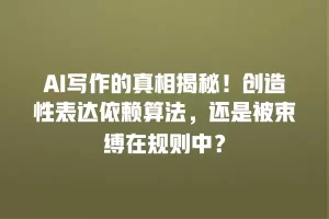 AI写作的真相揭秘！创造性表达依赖算法，还是被束缚在规则中？