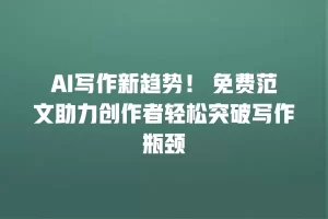 AI写作新趋势！ 免费范文助力创作者轻松突破写作瓶颈
