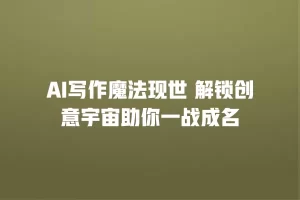 AI写作魔法现世 解锁创意宇宙助你一战成名