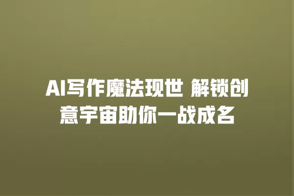 AI 写作魔法现世 解锁创意宇宙助你一战成名 一