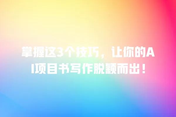 掌握这 3 个技巧,让你的 AI 项目书写作脱颖而出!一