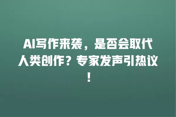 AI 写作来袭,是否会取代人类创作?专家发声引热议!一