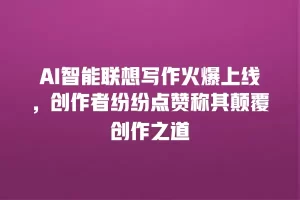 AI智能联想写作火爆上线，创作者纷纷点赞称其颠覆创作之道