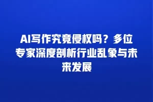 AI写作究竟侵权吗？多位专家深度剖析行业乱象与未来发展
