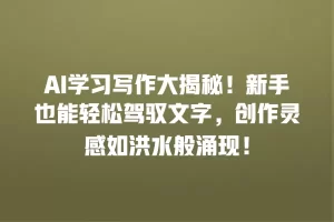 AI学习写作大揭秘！新手也能轻松驾驭文字，创作灵感如洪水般涌现！