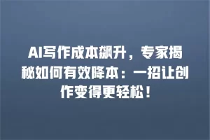 AI写作成本飙升，专家揭秘如何有效降本：一招让创作变得更轻松！
