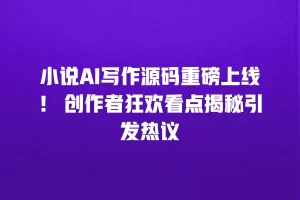 小说AI写作源码重磅上线！ 创作者狂欢看点揭秘引发热议
