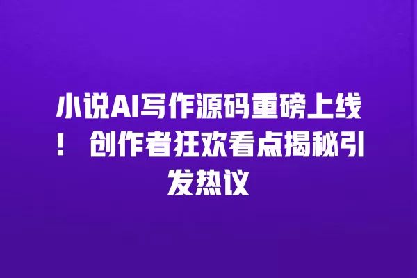 小说 AI 写作源码重磅上线!创作者狂欢看点揭秘引发热议 一