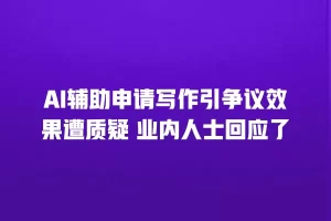 AI辅助申请写作引争议效果遭质疑 业内人士回应了