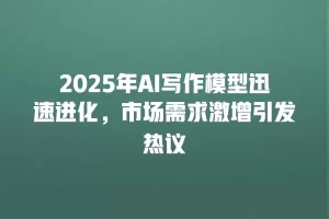 2025年AI写作模型迅速进化，市场需求激增引发热议