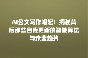 AI公文写作崛起！揭秘背后那些自我更新的智能算法与未来趋势